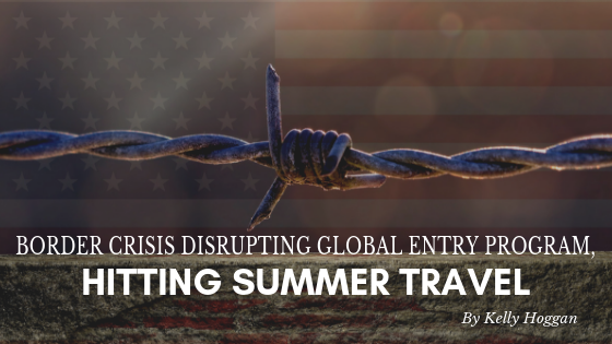 Border Crisis Disrupting Global Entry Program, Hitting Summer Travel